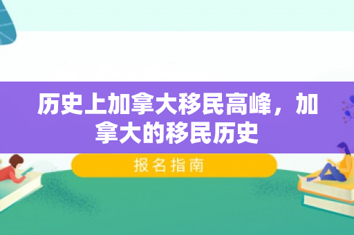 历史上加拿大移民高峰，加拿大的移民历史