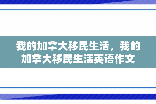 我的加拿大移民生活，我的加拿大移民生活英语作文