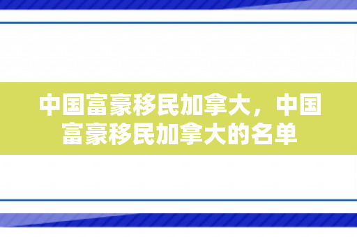 中国富豪移民加拿大，中国富豪移民加拿大的名单