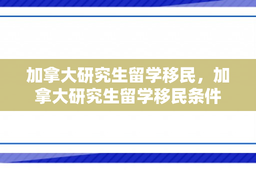 加拿大研究生留学移民，加拿大研究生留学移民条件