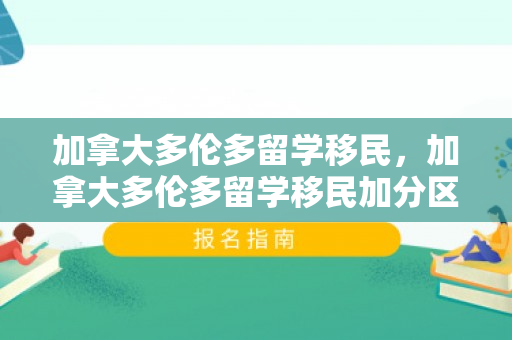 加拿大多伦多留学移民，加拿大多伦多留学移民加分区域