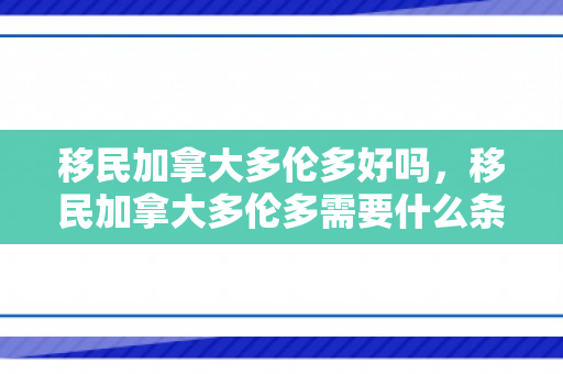 移民加拿大多伦多好吗，移民加拿大多伦多需要什么条件