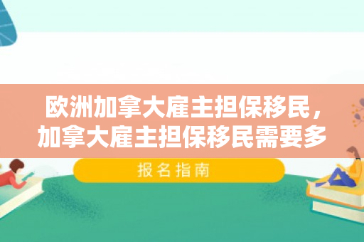 欧洲加拿大雇主担保移民，加拿大雇主担保移民需要多少钱