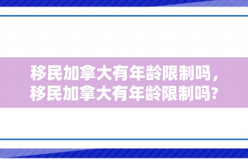 移民加拿大有年龄限制吗，移民加拿大有年龄限制吗?