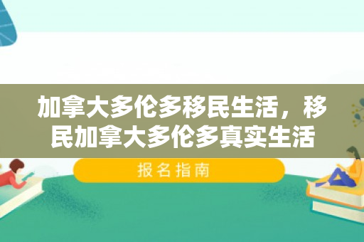 加拿大多伦多移民生活，移民加拿大多伦多真实生活