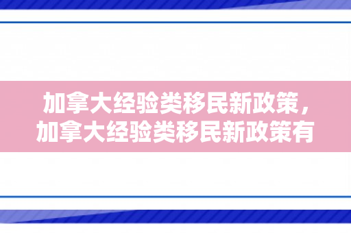 加拿大经验类移民新政策，加拿大经验类移民新政策有哪些