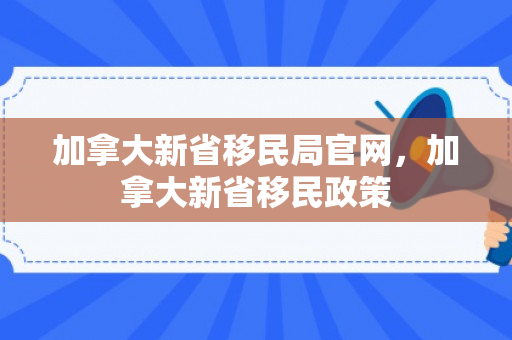 加拿大新省移民局官网，加拿大新省移民政策