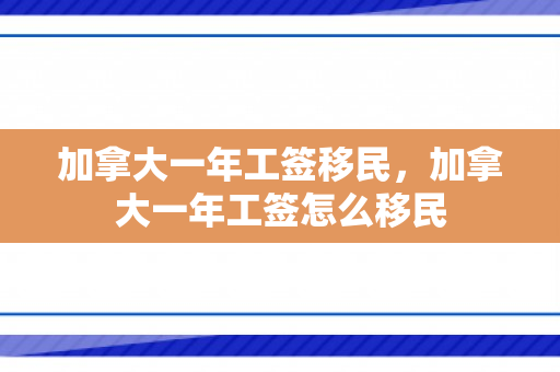 加拿大一年工签移民，加拿大一年工签怎么移民