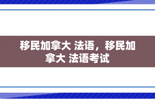 移民加拿大 法语，移民加拿大 法语考试