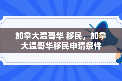 加拿大温哥华 移民，加拿大温哥华移民申请条件
