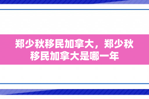 郑少秋移民加拿大，郑少秋移民加拿大是哪一年