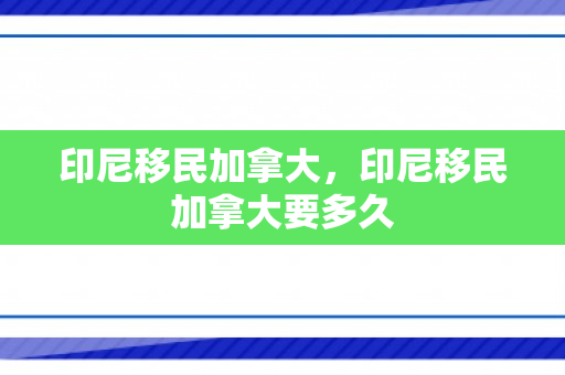 印尼移民加拿大，印尼移民加拿大要多久