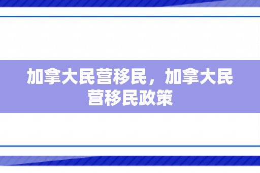 加拿大民营移民，加拿大民营移民政策