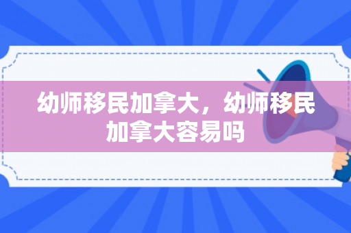 幼师移民加拿大，幼师移民加拿大容易吗