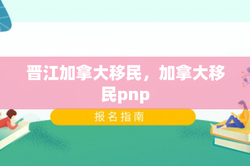 晋江加拿大移民，加拿大移民pnp