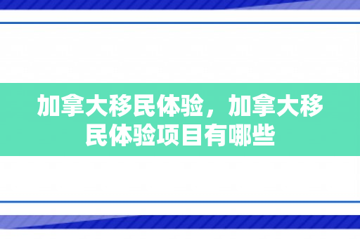 加拿大移民体验，加拿大移民体验项目有哪些