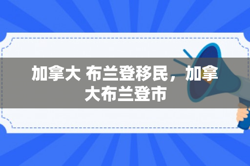 加拿大 布兰登移民，加拿大布兰登市
