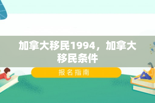 加拿大移民1994，加拿大移民条件