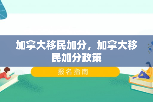 加拿大移民加分，加拿大移民加分政策