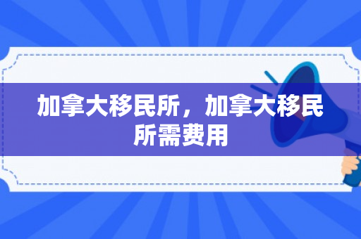 加拿大移民所，加拿大移民所需费用