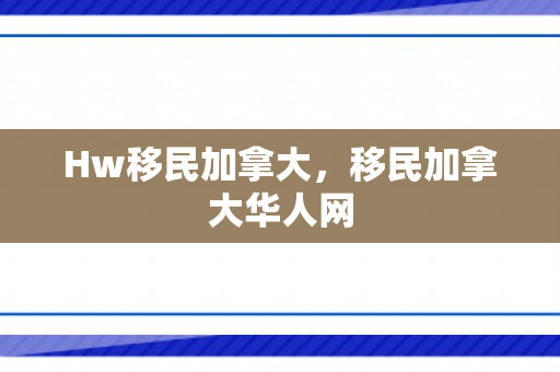 Hw移民加拿大，移民加拿大华人网