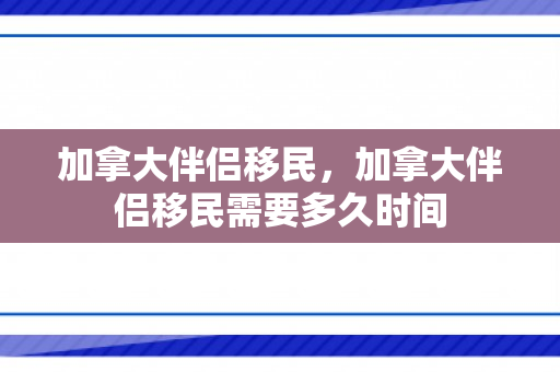 加拿大伴侣移民，加拿大伴侣移民需要多久时间