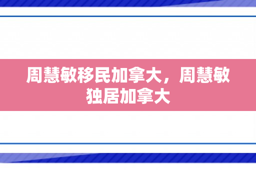 周慧敏移民加拿大，周慧敏独居加拿大