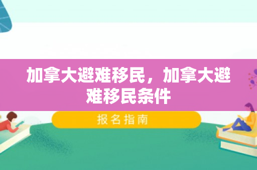 加拿大避难移民，加拿大避难移民条件