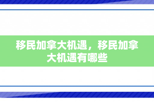 移民加拿大机遇，移民加拿大机遇有哪些