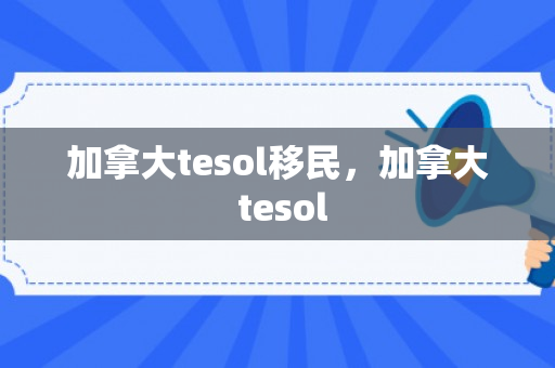 加拿大tesol移民，加拿大 tesol