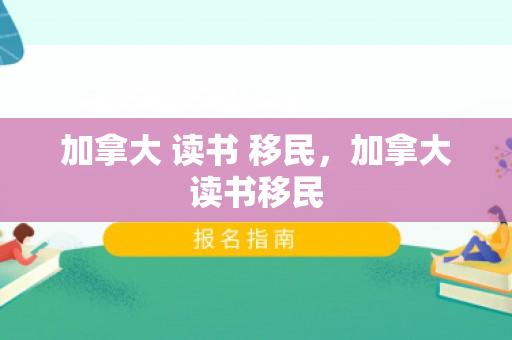 加拿大 读书 移民，加拿大读书移民
