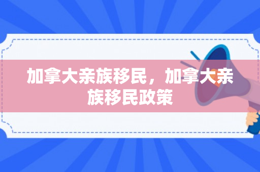 加拿大亲族移民，加拿大亲族移民政策