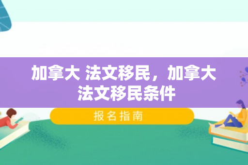 加拿大 法文移民，加拿大 法文移民条件