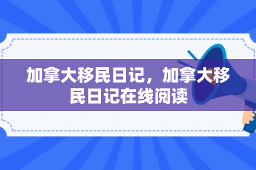 加拿大移民日记，加拿大移民日记在线阅读