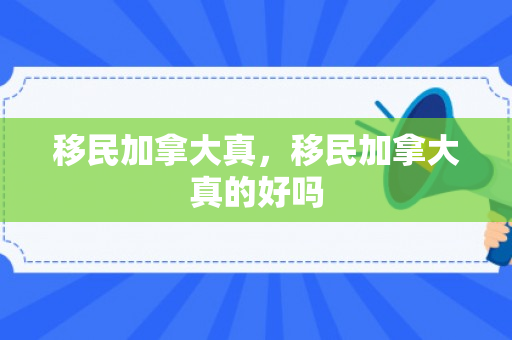移民加拿大真，移民加拿大真的好吗