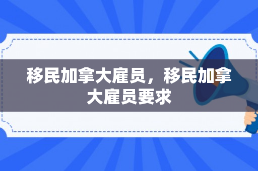 移民加拿大雇员，移民加拿大雇员要求
