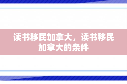 读书移民加拿大，读书移民加拿大的条件
