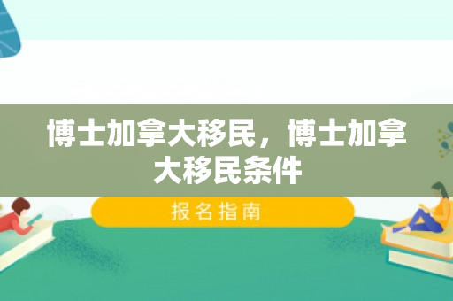 博士加拿大移民，博士加拿大移民条件