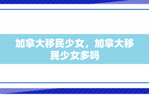 加拿大移民少女，加拿大移民少女多吗