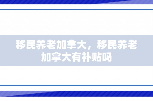 移民养老加拿大，移民养老加拿大有补贴吗