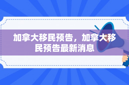 加拿大移民预告，加拿大移民预告最新消息