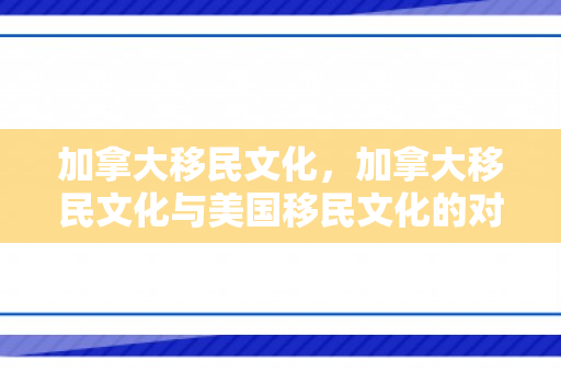 加拿大移民文化，加拿大移民文化与美国移民文化的对比