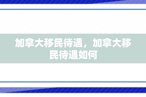 加拿大移民待遇，加拿大移民待遇如何