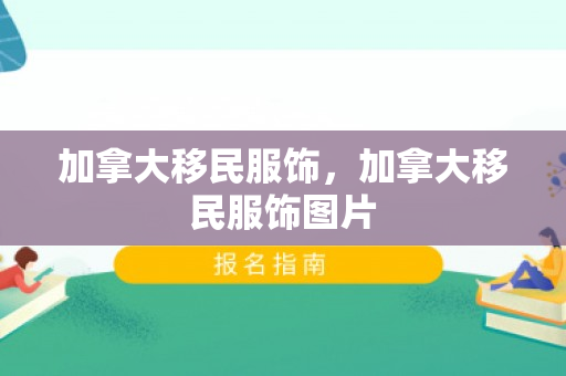 加拿大移民服饰，加拿大移民服饰图片