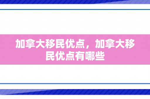加拿大移民优点，加拿大移民优点有哪些