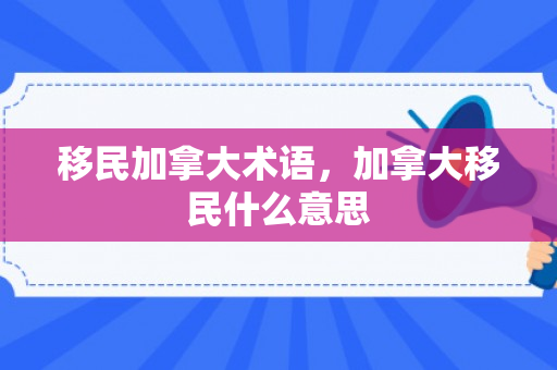 移民加拿大术语，加拿大移民什么意思