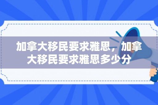 加拿大移民要求雅思，加拿大移民要求雅思多少分