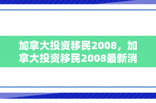 加拿大投资移民2008，加拿大投资移民2008最新消息