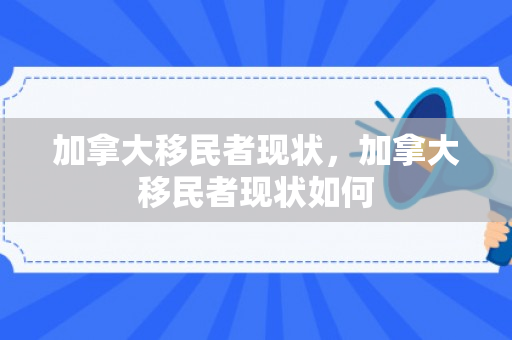 加拿大移民者现状，加拿大移民者现状如何