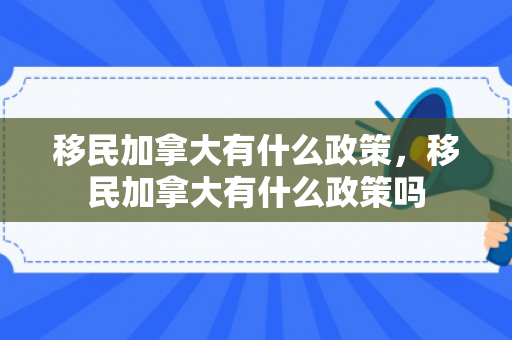 移民加拿大有什么政策，移民加拿大有什么政策吗
